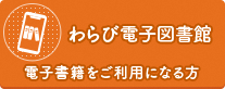 わらび電子図書館　電子書籍をご利用の方（外部リンク・新しいウインドウで開きます）