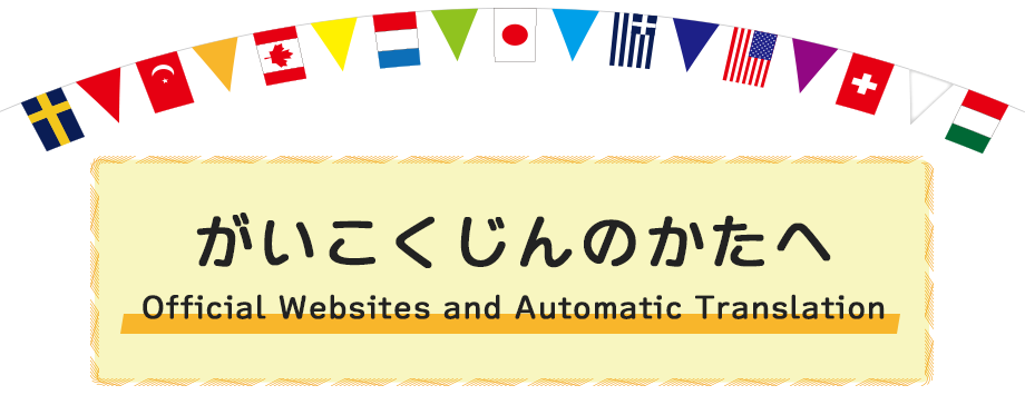 がいこくじんのかたへ　Offiicial Websites and Automatic Translation